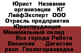 Юрист › Название организации ­ КГ ЛайфЭксперт, ООО › Отрасль предприятия ­ Юриспруденция › Минимальный оклад ­ 75 000 - Все города Работа » Вакансии   . Дагестан респ.,Геологоразведка п.